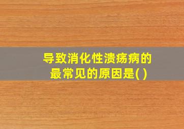 导致消化性溃疡病的最常见的原因是( )